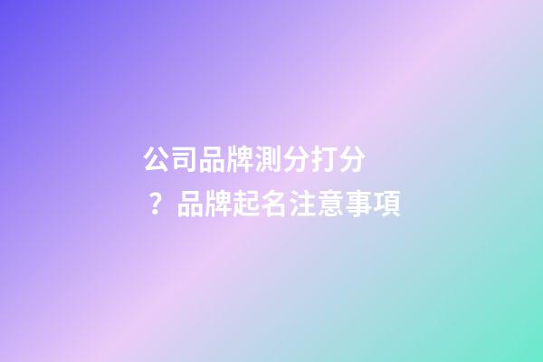 公司品牌測分打分？品牌起名注意事項-第1張-公司起名-玄機派